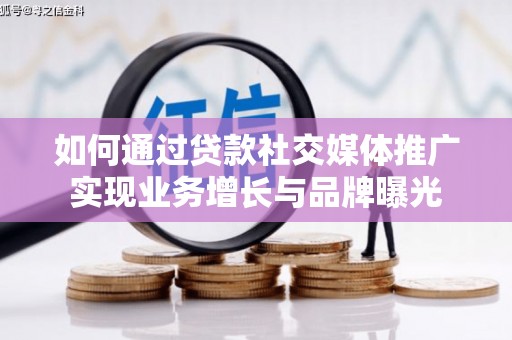 桦川如何通过贷款社交媒体推广实现业务增长与品牌曝光