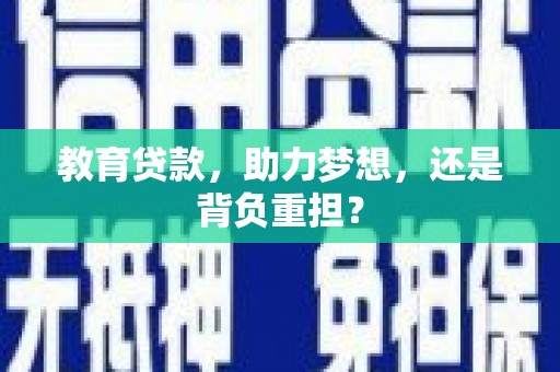 乌丘教育贷款，助力梦想，还是背负重担？