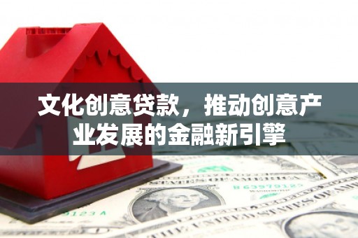 八宿文化创意贷款，推动创意产业发展的金融新引擎