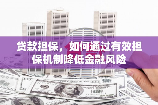 西岗贷款担保，如何通过有效担保机制降低金融风险