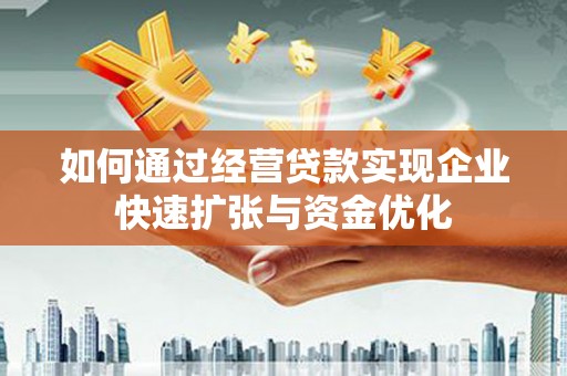 三角如何通过经营贷款实现企业快速扩张与资金优化