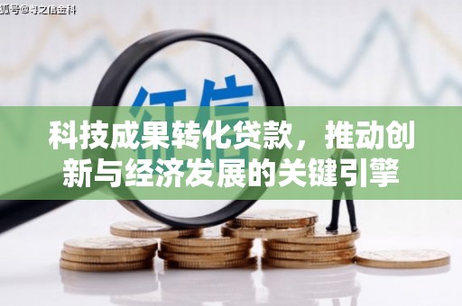罗田科技成果转化贷款，推动创新与经济发展的关键引擎