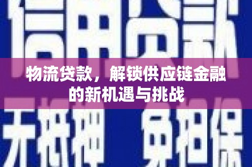 东明物流贷款，解锁供应链金融的新机遇与挑战