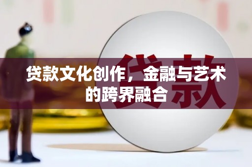 娄星贷款文化创作，金融与艺术的跨界融合