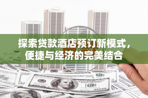 里港探索贷款酒店预订新模式，便捷与经济的完美结合