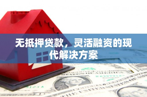 彰化市无抵押贷款，灵活融资的现代解决方案