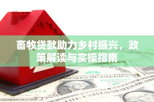 平武畜牧贷款助力乡村振兴，政策解读与实操指南