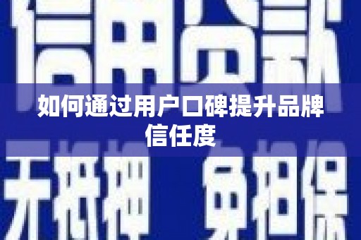 海淀如何通过用户口碑提升品牌信任度